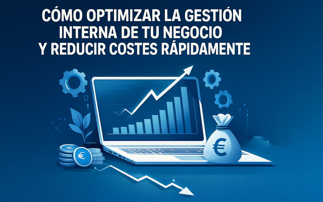 Cómo Optimizar la Gestión Interna de tu Negocio y Reducir Costes Rápidamente